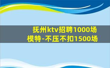 抚州ktv招聘1000场模特-不压不扣1500场