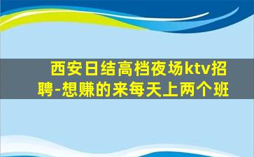 西安日结高档夜场ktv招聘-想赚的来每天上两个班